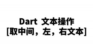 Dart 文本操作 [取中间丶右丶左文本]-IT网络技术分享
